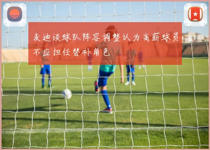麦迪谈球队阵容调整认为高薪球员不应担任替补角色
