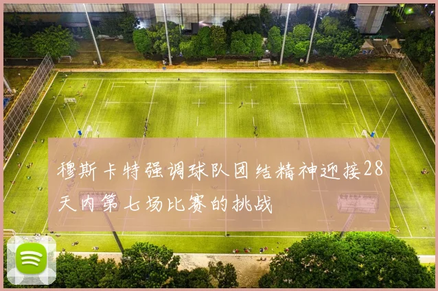 穆斯卡特强调球队团结精神迎接28天内第七场比赛的挑战