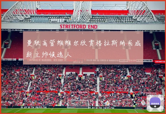 曼联高管维维尔欣赏格拉斯纳或成新主帅候选人