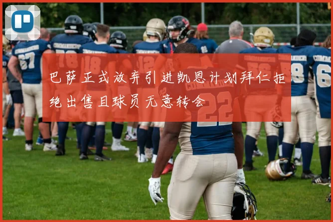 巴萨正式放弃引进凯恩计划拜仁拒绝出售且球员无意转会