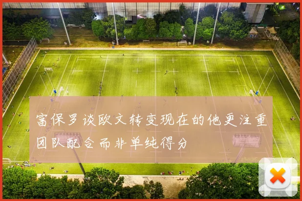 富保罗谈欧文转变现在的他更注重团队配合而非单纯得分