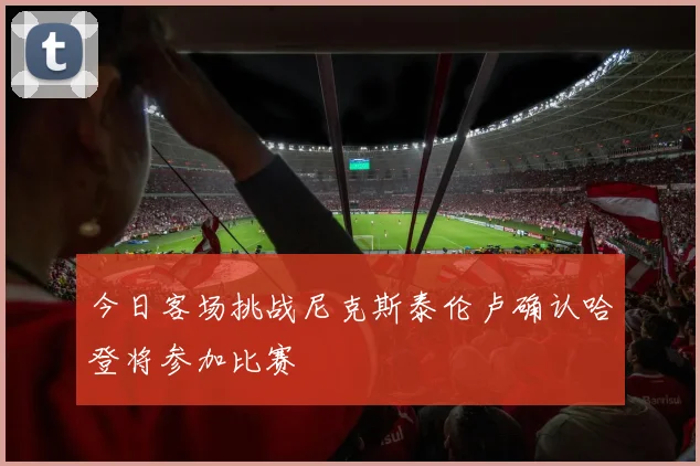 今日客场挑战尼克斯泰伦卢确认哈登将参加比赛