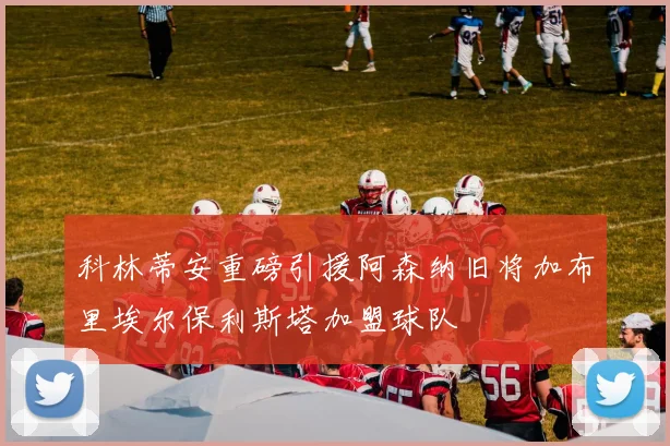科林蒂安重磅引援阿森纳旧将加布里埃尔保利斯塔加盟球队