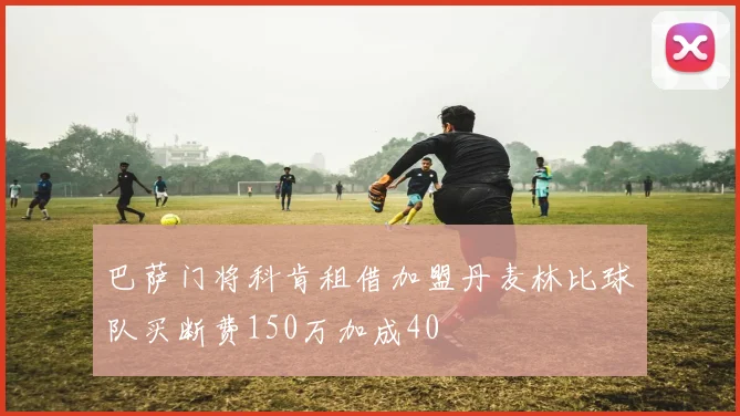 巴萨门将科肯租借加盟丹麦林比球队买断费150万加成40