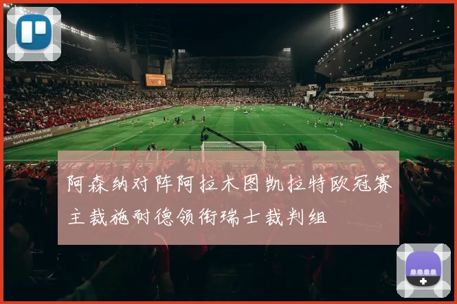 阿森纳对阵阿拉木图凯拉特欧冠赛主裁施耐德领衔瑞士裁判组