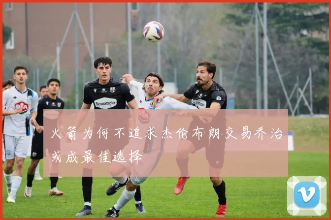 火箭为何不追求杰伦布朗交易乔治或成最佳选择