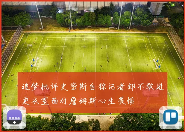 追梦批评史密斯自称记者却不敢进更衣室面对詹姆斯心生畏惧