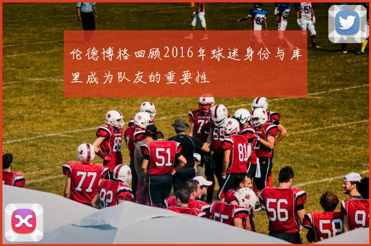 伦德博格回顾2016年球迷身份与库里成为队友的重要性